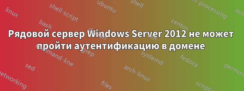 Рядовой сервер Windows Server 2012 не может пройти аутентификацию в домене