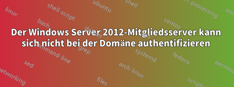 Der Windows Server 2012-Mitgliedsserver kann sich nicht bei der Domäne authentifizieren