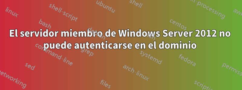 El servidor miembro de Windows Server 2012 no puede autenticarse en el dominio