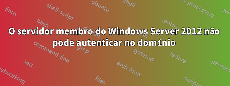 O servidor membro do Windows Server 2012 não pode autenticar no domínio