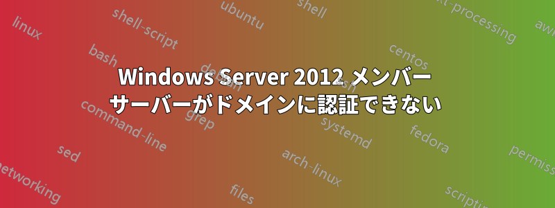 Windows Server 2012 メンバー サーバーがドメインに認証できない