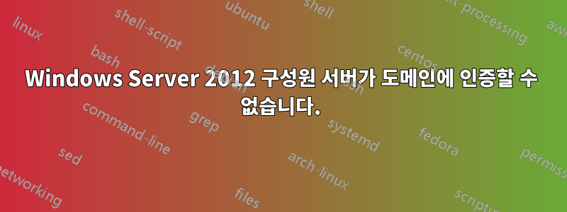 Windows Server 2012 구성원 서버가 도메인에 인증할 수 없습니다.