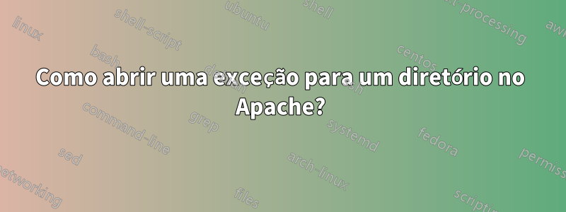 Como abrir uma exceção para um diretório no Apache?