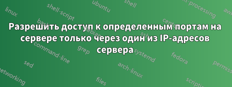 Разрешить доступ к определенным портам на сервере только через один из IP-адресов сервера