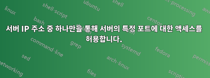 서버 IP 주소 중 하나만을 통해 서버의 특정 포트에 대한 액세스를 허용합니다.