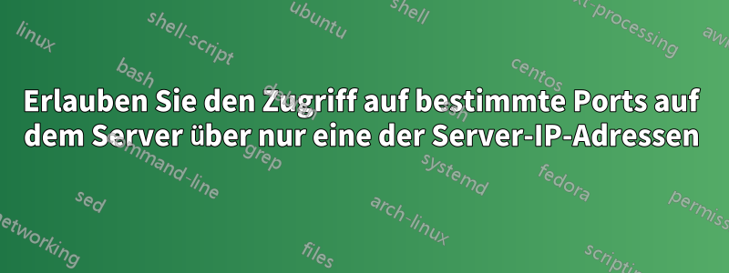 Erlauben Sie den Zugriff auf bestimmte Ports auf dem Server über nur eine der Server-IP-Adressen