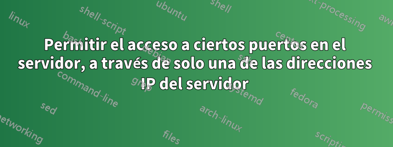 Permitir el acceso a ciertos puertos en el servidor, a través de solo una de las direcciones IP del servidor