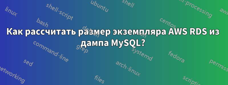 Как рассчитать размер экземпляра AWS RDS из дампа MySQL?