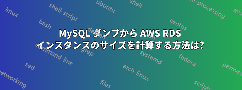 MySQL ダンプから AWS RDS インスタンスのサイズを計算する方法は?