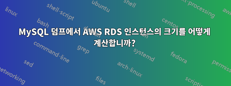 MySQL 덤프에서 AWS RDS 인스턴스의 크기를 어떻게 계산합니까?