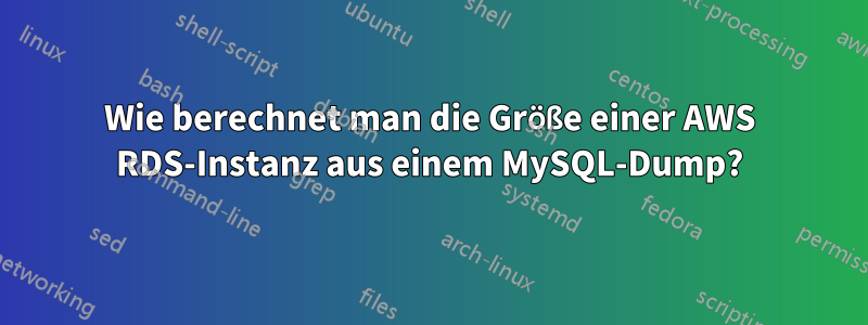 Wie berechnet man die Größe einer AWS RDS-Instanz aus einem MySQL-Dump?