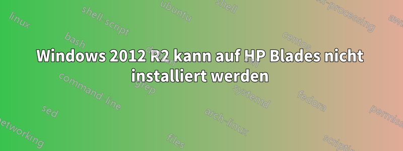 Windows 2012 R2 kann auf HP Blades nicht installiert werden