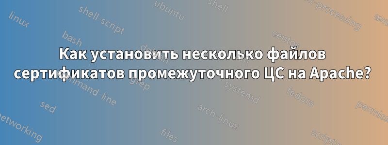 Как установить несколько файлов сертификатов промежуточного ЦС на Apache?