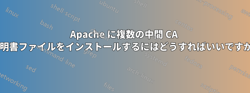 Apache に複数の中間 CA 証明書ファイルをインストールするにはどうすればいいですか?