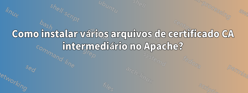 Como instalar vários arquivos de certificado CA intermediário no Apache?