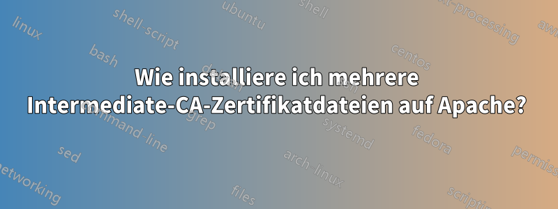 Wie installiere ich mehrere Intermediate-CA-Zertifikatdateien auf Apache?