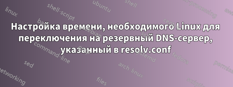 Настройка времени, необходимого Linux для переключения на резервный DNS-сервер, указанный в resolv.conf