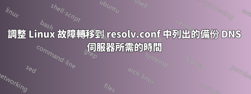 調整 Linux 故障轉移到 resolv.conf 中列出的備份 DNS 伺服器所需的時間