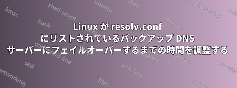 Linux が resolv.conf にリストされているバックアップ DNS サーバーにフェイルオーバーするまでの時間を調整する