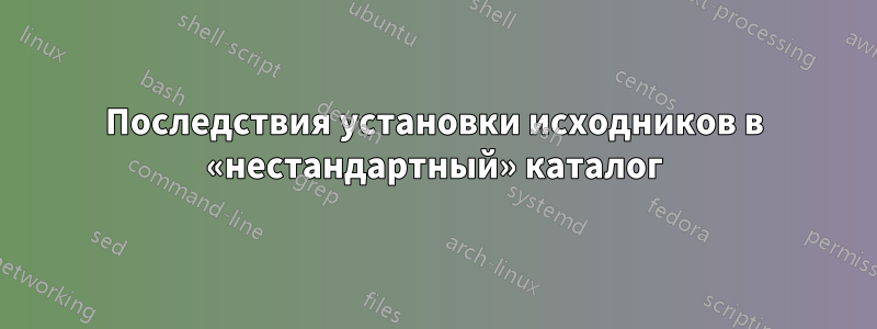 Последствия установки исходников в «нестандартный» каталог