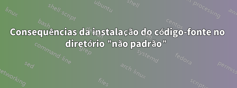 Consequências da instalação do código-fonte no diretório "não padrão"