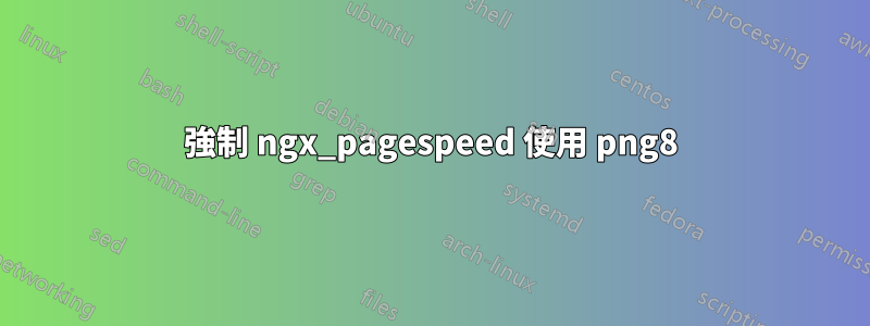 強制 ngx_pagespeed 使用 png8