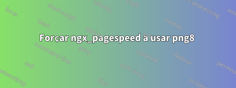 Forçar ngx_pagespeed a usar png8