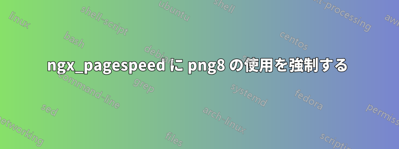 ngx_pagespeed に png8 の使用を強制する