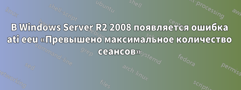 В Windows Server R2 2008 появляется ошибка ati eeu «Превышено максимальное количество сеансов»