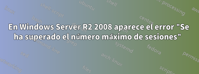 En Windows Server R2 2008 aparece el error "Se ha superado el número máximo de sesiones"