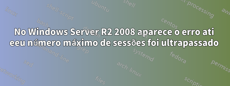 No Windows Server R2 2008 aparece o erro ati eeu número máximo de sessões foi ultrapassado