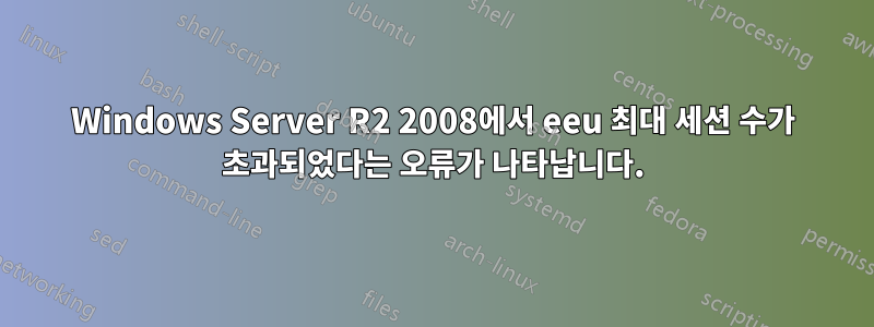 Windows Server R2 2008에서 eeu 최대 세션 수가 초과되었다는 오류가 나타납니다.