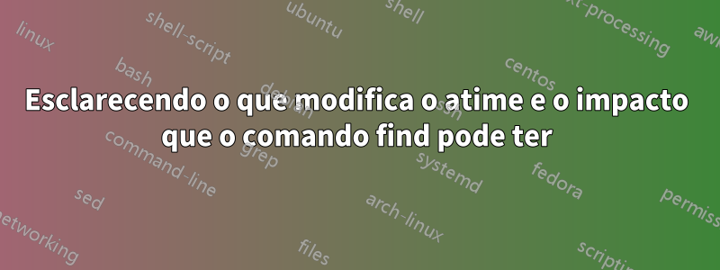 Esclarecendo o que modifica o atime e o impacto que o comando find pode ter