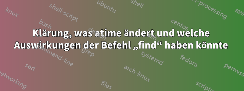 Klärung, was atime ändert und welche Auswirkungen der Befehl „find“ haben könnte