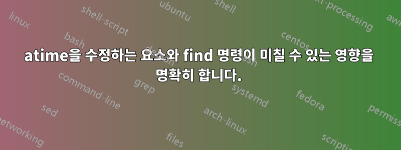 atime을 수정하는 요소와 find 명령이 미칠 수 있는 영향을 명확히 합니다.