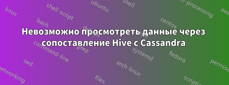 Невозможно просмотреть данные через сопоставление Hive с Cassandra