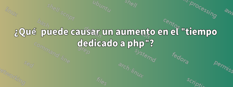 ¿Qué puede causar un aumento en el "tiempo dedicado a php"?