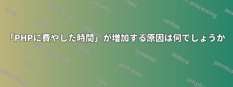 「PHPに費やした時間」が増加する原因は何でしょうか