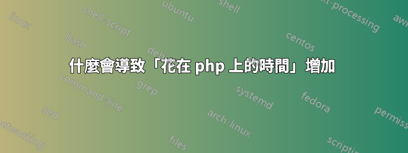 什麼會導致「花在 php 上的時間」增加