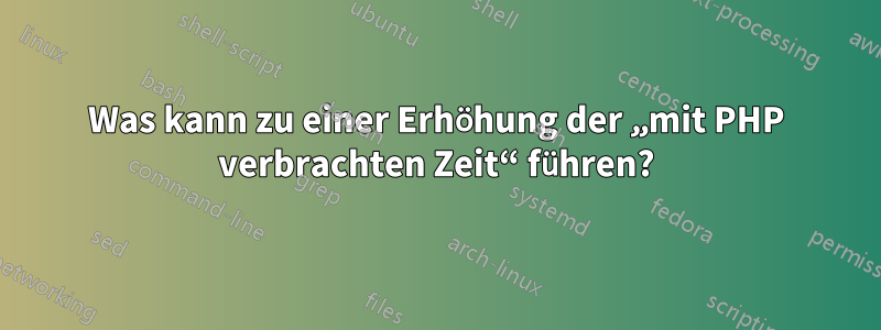 Was kann zu einer Erhöhung der „mit PHP verbrachten Zeit“ führen?