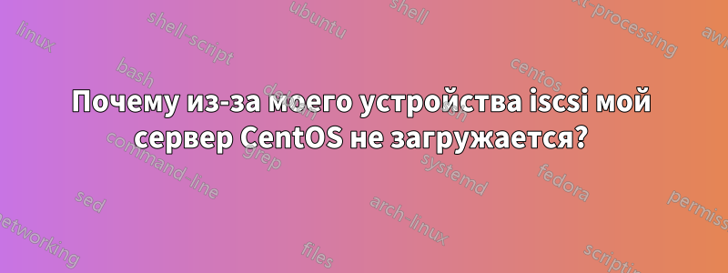 Почему из-за моего устройства iscsi мой сервер CentOS не загружается?