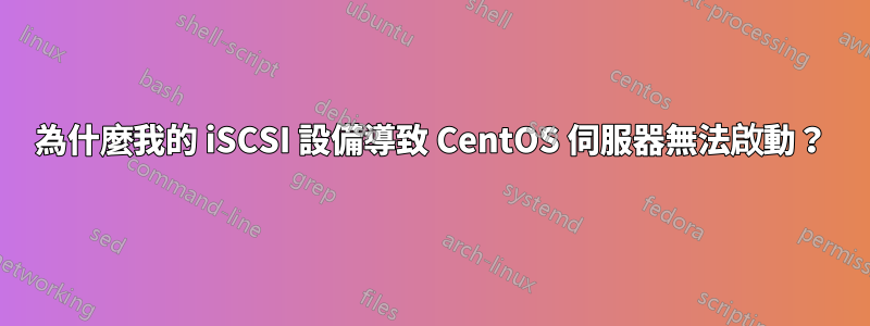 為什麼我的 iSCSI 設備導致 CentOS 伺服器無法啟動？