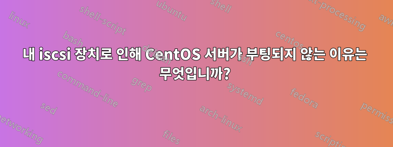 내 iscsi 장치로 인해 CentOS 서버가 부팅되지 않는 이유는 무엇입니까?