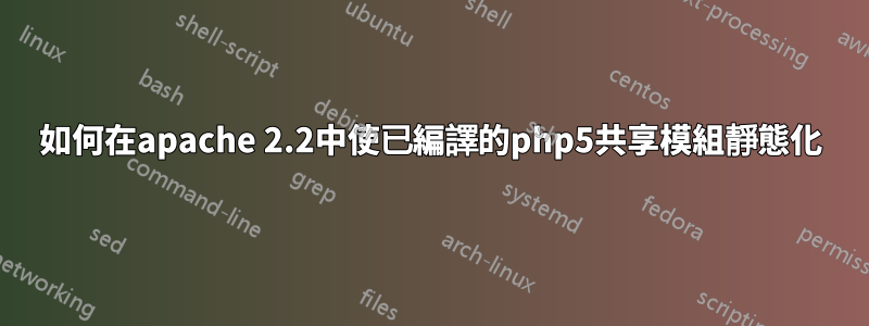 如何在apache 2.2中使已編譯的php5共享模組靜態化