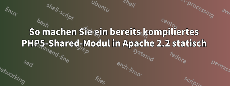 So machen Sie ein bereits kompiliertes PHP5-Shared-Modul in Apache 2.2 statisch