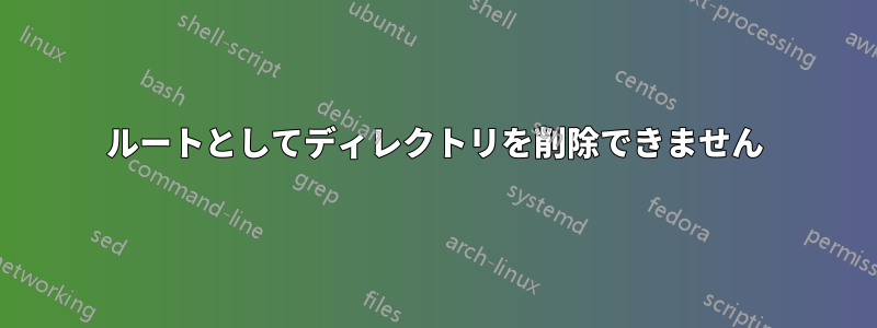 ルートとしてディレクトリを削除できません