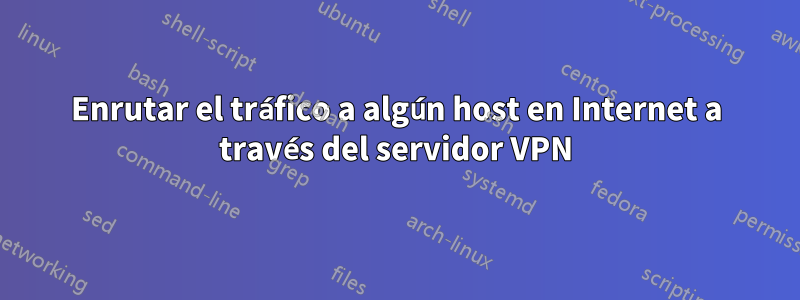 Enrutar el tráfico a algún host en Internet a través del servidor VPN