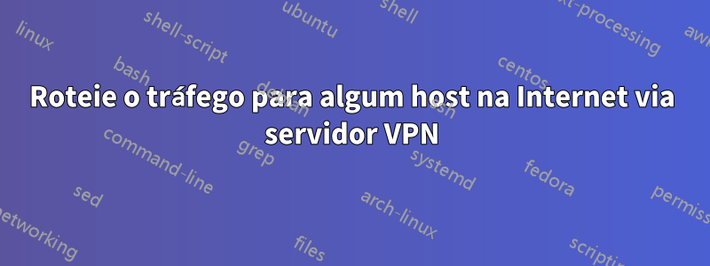 Roteie o tráfego para algum host na Internet via servidor VPN