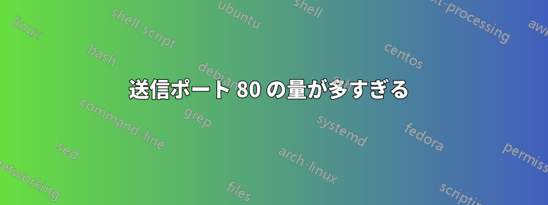 送信ポート 80 の量が多すぎる 