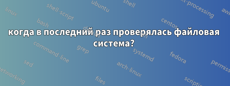 когда в последний раз проверялась файловая система?